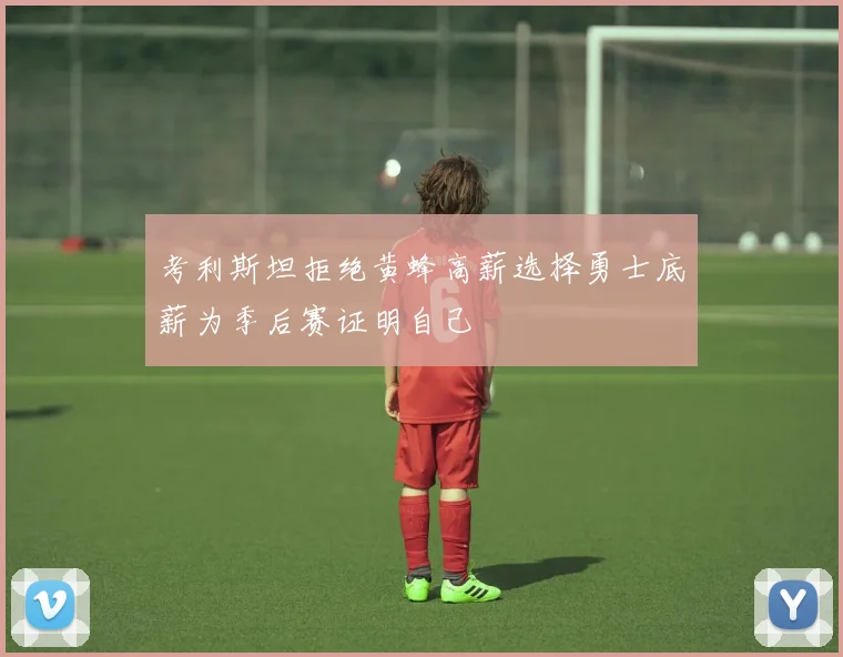 考利斯坦拒绝黄蜂高薪选择勇士底薪为季后赛证明自己