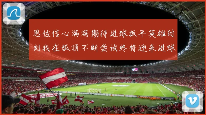 恩佐信心满满期待进球扳平英雄时刻我在弧顶不断尝试终将迎来进球时机