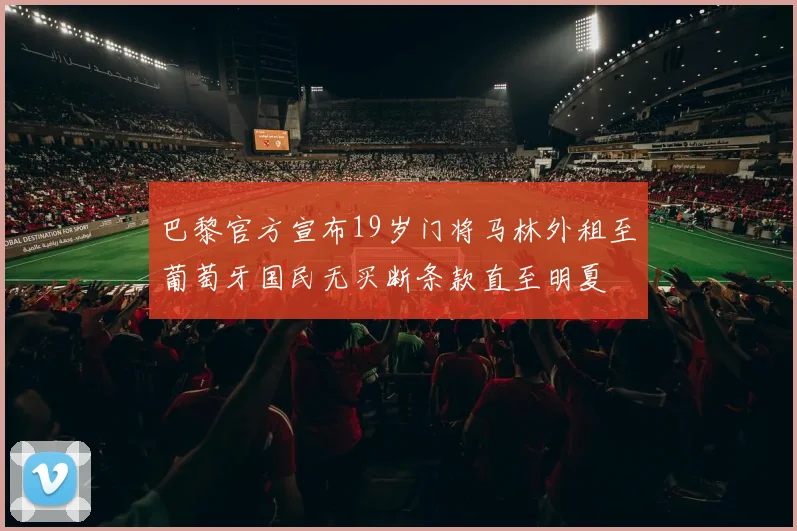 巴黎官方宣布19岁门将马林外租至葡萄牙国民无买断条款直至明夏