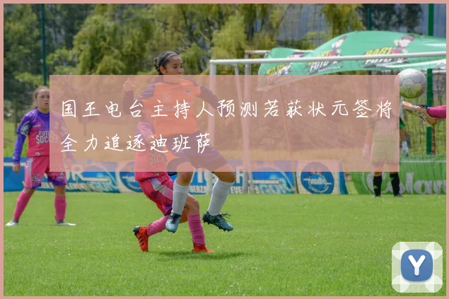 国王电台主持人预测若获状元签将全力追逐迪班萨