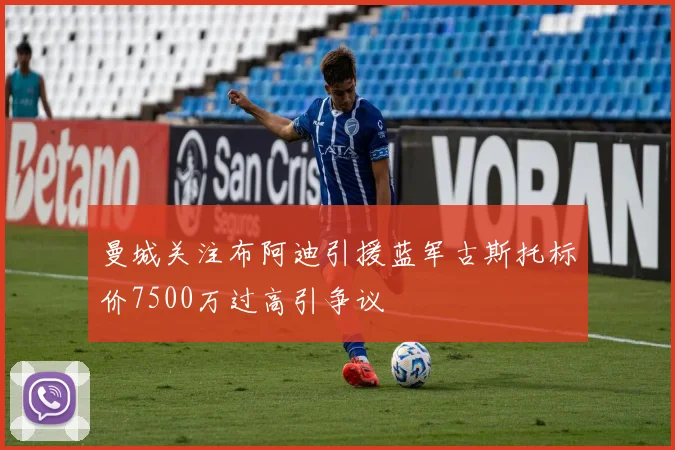 曼城关注布阿迪引援蓝军古斯托标价7500万过高引争议