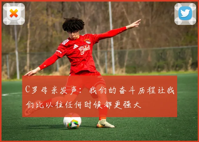 C罗母亲发声：我们的奋斗历程让我们比以往任何时候都更强大