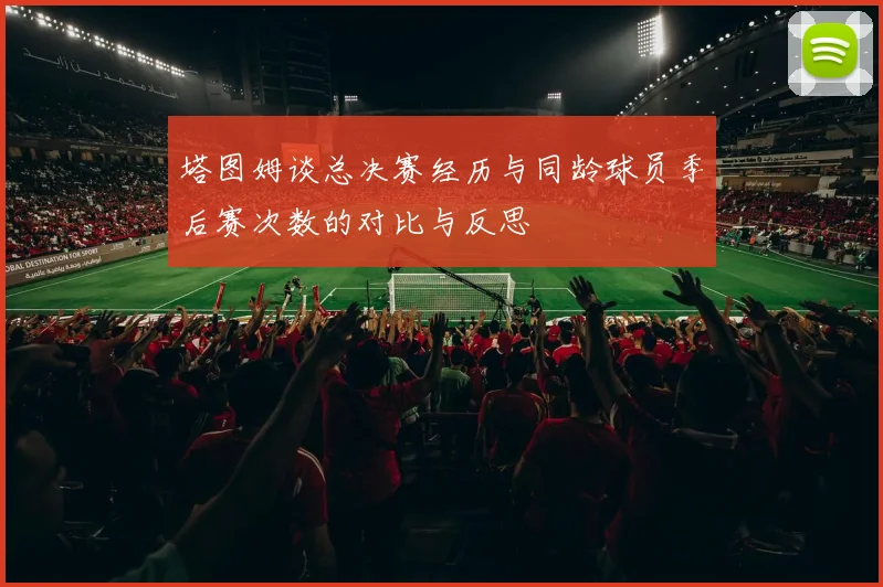 塔图姆谈总决赛经历与同龄球员季后赛次数的对比与反思