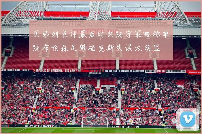贝弗利点评最后时刻防守策略称单防布伦森足够福克斯失误太明显