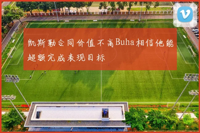凯斯勒合同价值不高Buha相信他能超额完成表现目标