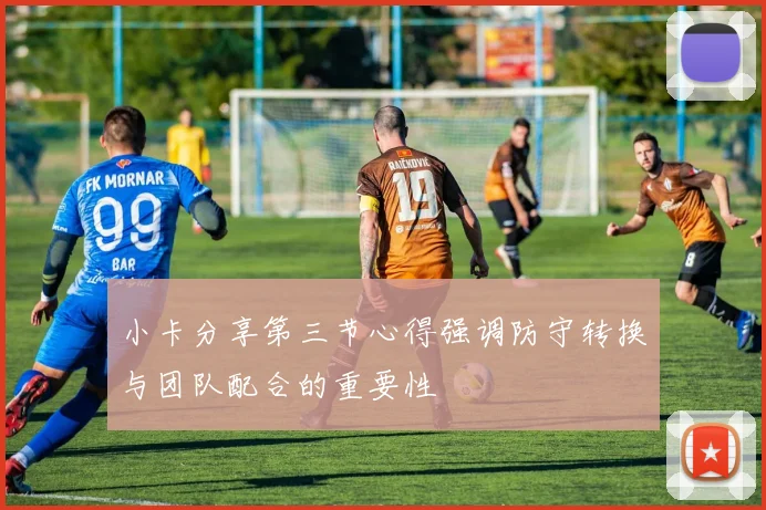 小卡分享第三节心得强调防守转换与团队配合的重要性