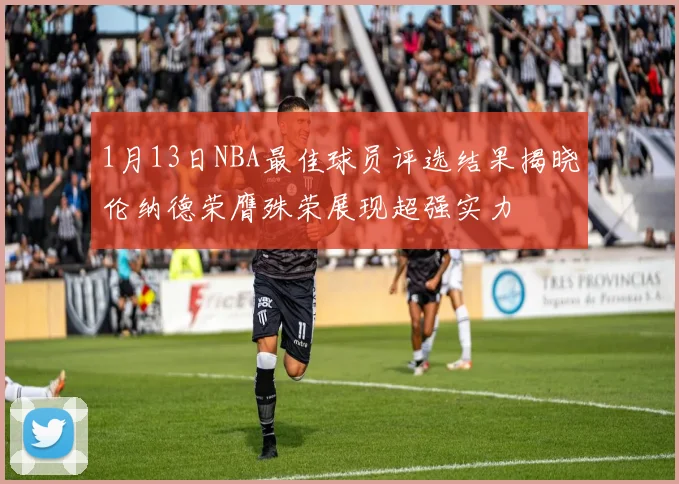 1月13日NBA最佳球员评选结果揭晓伦纳德荣膺殊荣展现超强实力